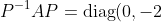 P^{-1}AP=\mbox{diag}(0,-2)